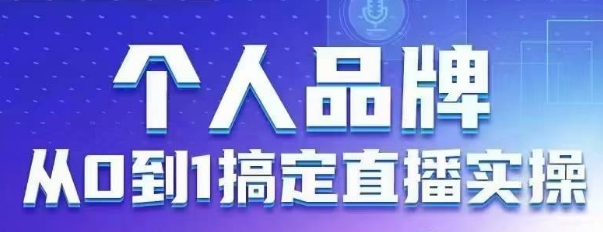 个人品牌：从0到1搞定直播实操，用直播为你的个人品牌赋能，六大实操板块，放大个人影响力-资源教程须哥