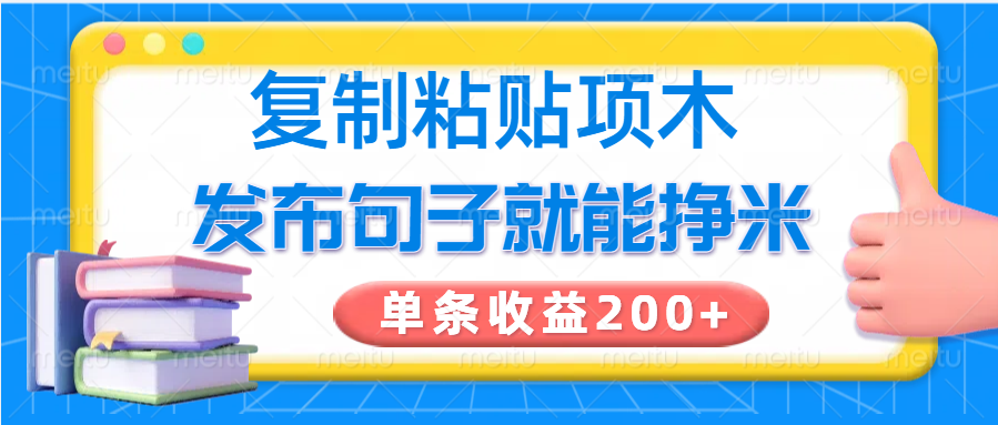 复制粘贴小项目，发布句子就能赚米，单条收益200+-资源教程须哥