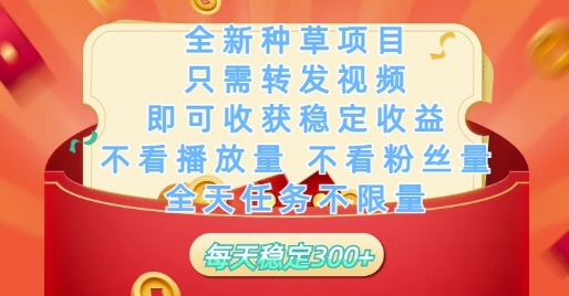 全新种草项目只需转发视频，即可收获稳定收益，不看播放量不看粉丝量，全天任务不限量，每天稳定3张【揭秘】-资源教程须哥