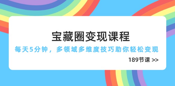 宝藏圈变现课程，每天5分钟，多领域多维度技巧助你轻松变现(189节-资源教程须哥