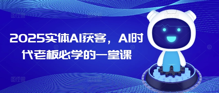 2025实体AI获客，AI时代老板必学的一堂课-资源教程须哥