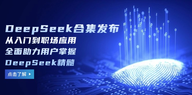 DeepSeek合集发布，从入门到职场应用，全面助力用户掌握DeepSeek精髓-资源教程须哥