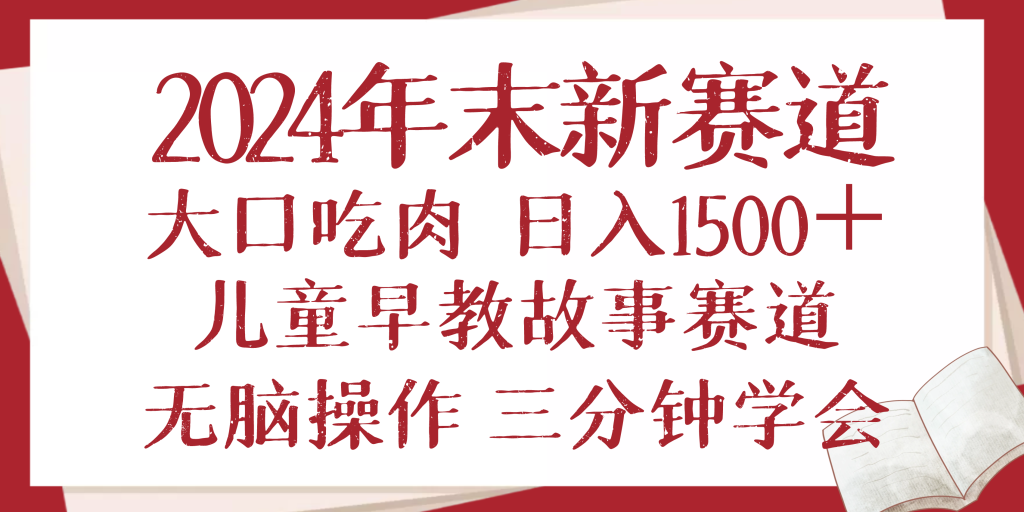 2024年末新早教儿童故事新赛道，大口吃肉，日入1500+,无脑操作，三分钟...-资源教程须哥