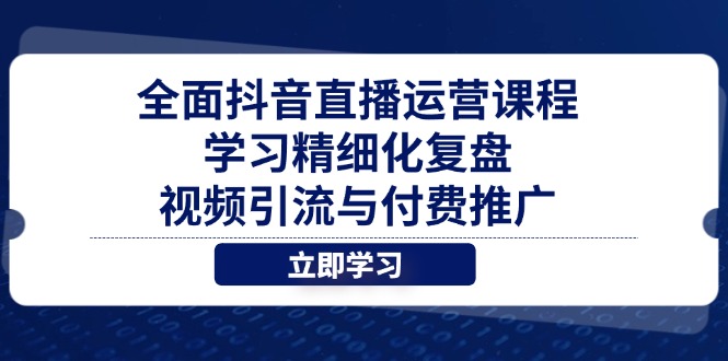 全面抖音直播运营课程，学习精细化复盘、视频引流与付费推广-资源教程须哥