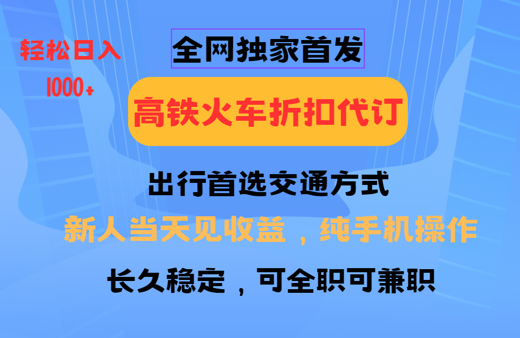 全网独家首发 全国高铁火车折扣代订 新手当日变现 纯手机操作 日入1000+-资源教程须哥