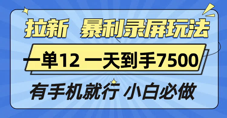 拉新暴利录屏玩法，一单12块，一天到手7500，有手机就行-资源教程须哥
