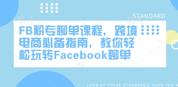 FB粉专聊单课程，跨境电商必备指南，教你轻松玩转Facebook聊单-资源教程须哥