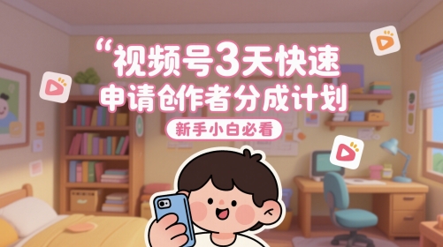 视频号3天快速申请创作者分成计划，新手小白必看-资源教程须哥