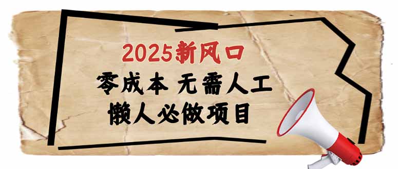 2025新风口，懒人必做项目，零成本无需人工，轻松上手无门槛-资源教程须哥