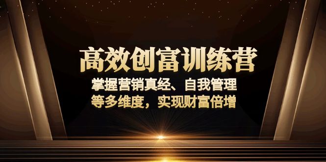 高效创富训练营：掌握营销真经、自我管理等多维度，实现财富倍增-资源教程须哥