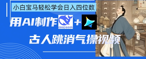 AI古人跳消气操视频制作，deepseek+即梦，小白宝马轻松学会日入四位数-资源教程须哥