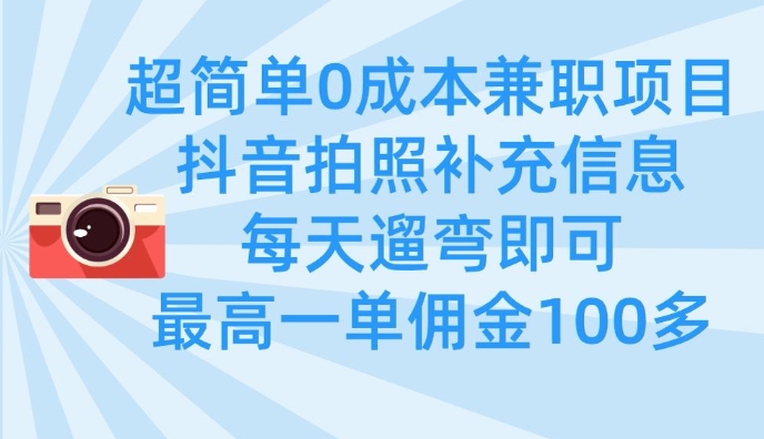 超简单0成本兼职项目，拍照补充信息，每天遛弯即可，最高一单佣金100多-资源教程须哥