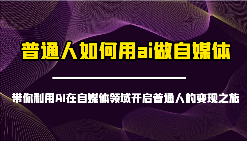 普通人如何用ai做自媒体-带你利用AI在自媒体领域开启普通人的变现之旅-资源教程须哥