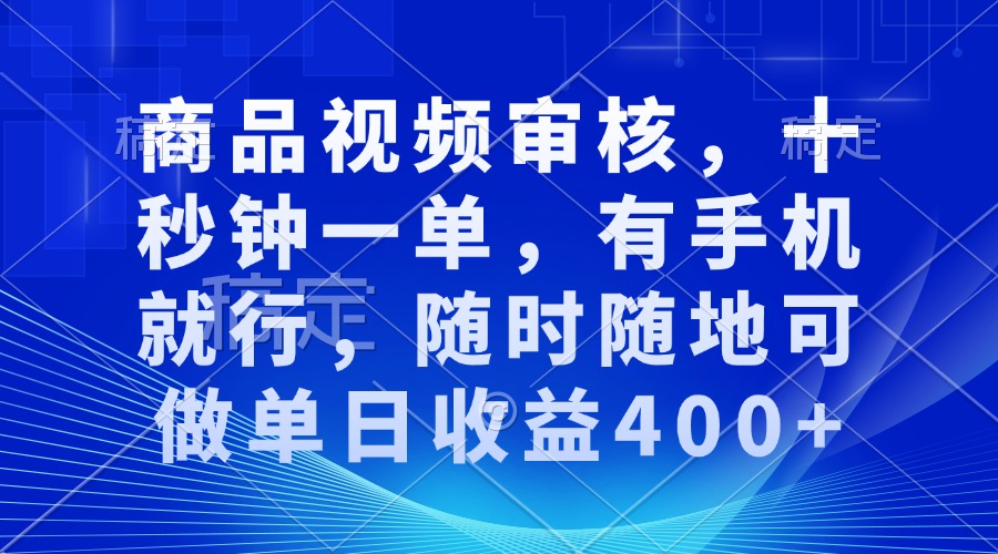 审核视频，十秒钟一单，有手机就行，随时随地可做单日收益400+-资源教程须哥
