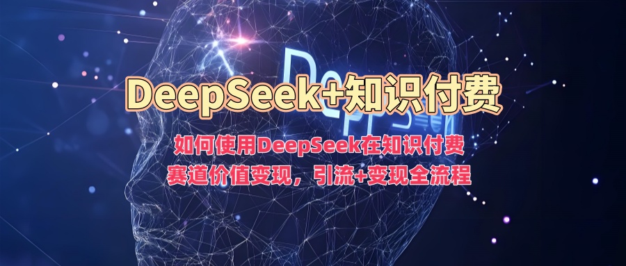 如何使用DeepSeek在知识付费赛道价值变现，引流+变现全流程-资源教程须哥