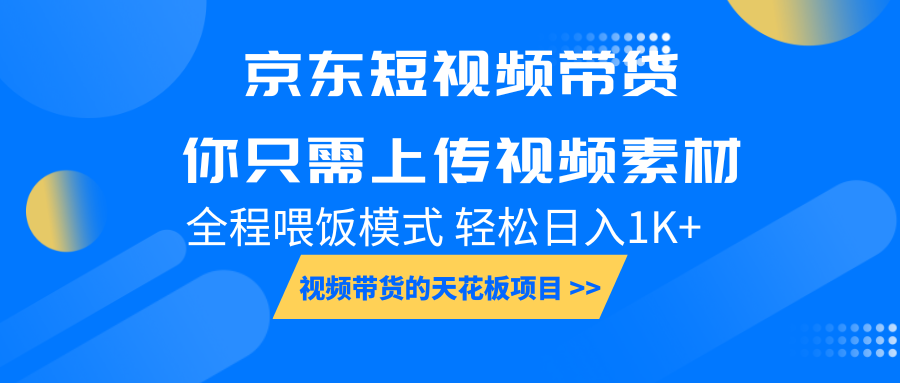 京东短视频带货， 你只需上传视频素材轻松日入1000+， 小白宝妈轻松上手-资源教程须哥