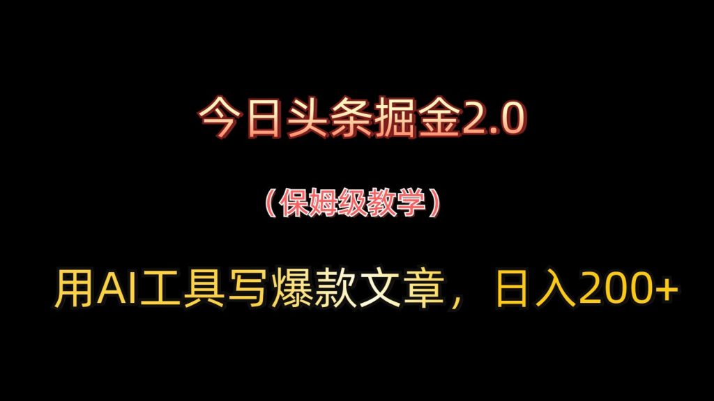 今日头条掘金2.0，用AI工具写爆款文章，日入200+-资源教程须哥