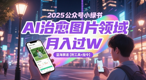 2025公众号小绿书AI治愈图片领域，月入过W，蓝海赛道【附工具+指令】-资源教程须哥