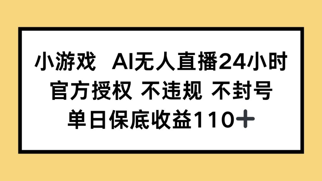 小游戏AI无人直播，官方授权 不违规 不封号，单日保底收益110+-资源教程须哥