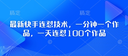 最新快手连怼技术，一分钟一个作品，一天连怼100个作品-资源教程须哥