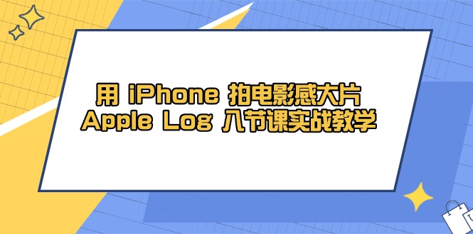 用 iPhone 拍电影感大片，Apple Log 8节课实战教学-资源教程须哥