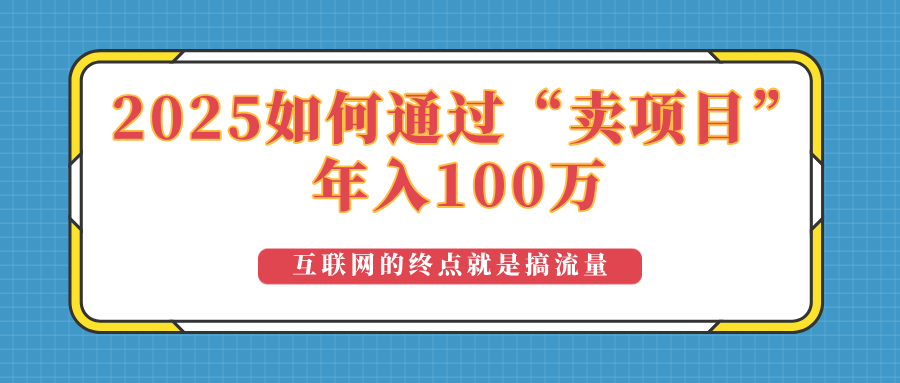 2025年如何通过“卖项目”实现100万收益：最具潜力的盈利模式解析-资源教程须哥