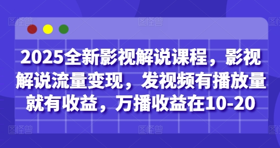 2025全新影视解说课程，影视解说流量变现，发视频有播放量就有收益，万播收益在10-20-资源教程须哥
