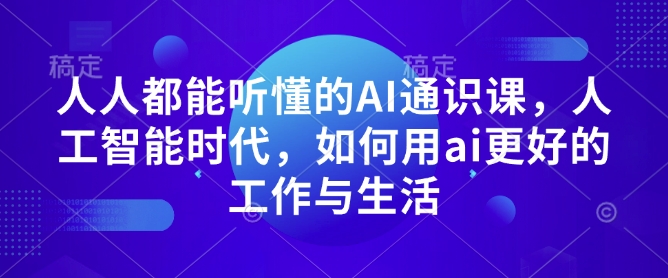 人人都能听懂的AI通识课，人工智能时代，如何用ai更好的工作与生活-资源教程须哥