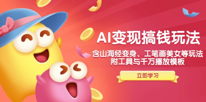AI变现搞钱新玩法，含山海经变身、工笔画美女等，附工具与千万播放模板-资源教程须哥