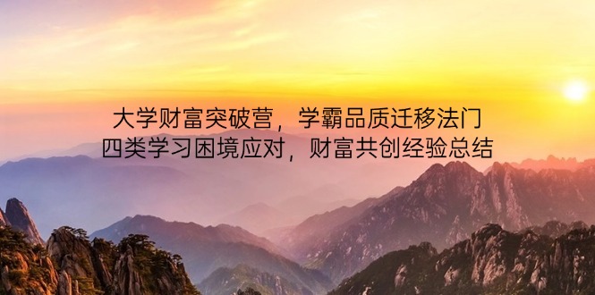 大学财富突破营，学霸品质迁移法门，四类学习困境应对，财富共创经验总结-资源教程须哥