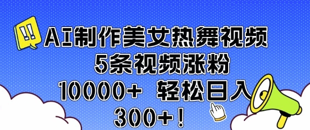 AI制作美女热舞视频 5条视频涨粉10000+ 轻松日入3张-资源教程须哥