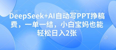 DeepSeek+AI自动写PPT挣稿费，一单一结，小白宝妈也能轻松日入2张-资源教程须哥