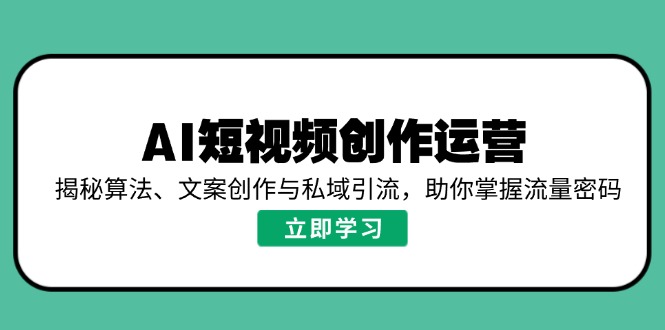 AI短视频创作运营，揭秘算法、文案创作与私域引流，助你掌握流量密码-资源教程须哥