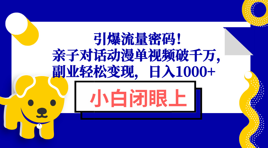 引爆流量密码！亲子对话动漫单视频破千万，副业轻松变现，日入1000+-资源教程须哥