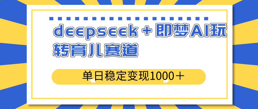 deepseek＋即梦AI玩转育儿赛道，单日稳定变现1000＋育儿赛道-资源教程须哥