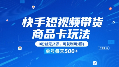 快手短视频带货商品卡玩法，不直播不发视频，0粉丝无货源，可复制可矩阵，单号每天1-5张-资源教程须哥
