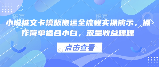 小说推文卡模版搬运全流程实操演示，操作简单适合小白，流量收益嘎嘎-资源教程须哥