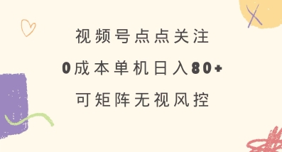 视频号点点关注，0成本单号80+，可矩阵，绿色正规，长期稳定【揭秘】-资源教程须哥