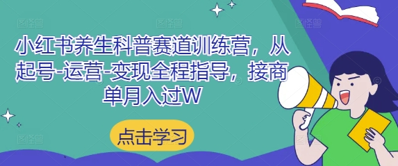 小红书养生科普赛道训练营，从起号-运营-变现全程指导，接商单月入过W-资源教程须哥
