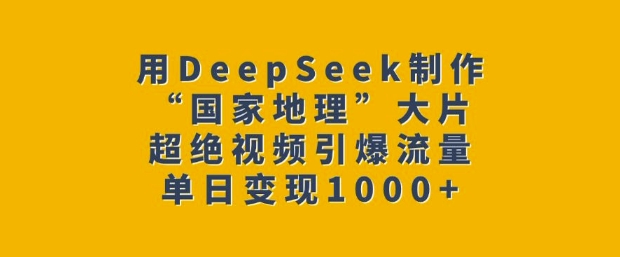 用DeepSeek制作“国家地理”大片，超绝视频引爆流量，单日变现多张-资源教程须哥