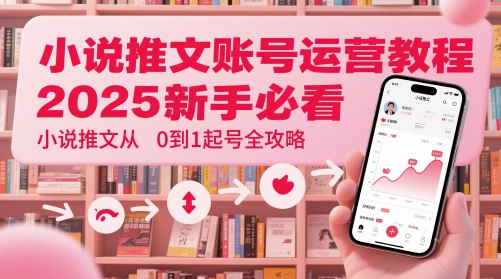 小说推文账号运营起号教程，2025新手必看，小说推文从0到1起号全攻略-资源教程须哥