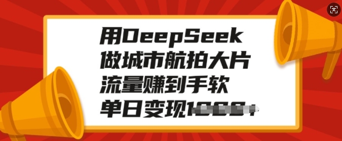 用DeepSeek做城市航拍大片，流量赚到手软，单日变现多张-资源教程须哥