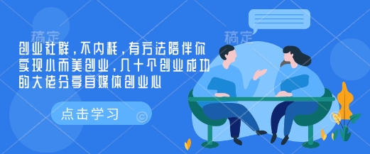 创业社群，不内耗，有方法陪伴你实现小而美创业，几十个创业成功的大佬分享自媒体创业心-资源教程须哥