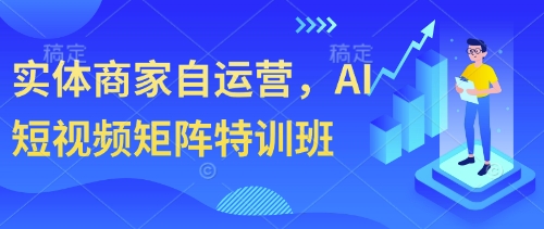 实体商家自运营，AI短视频矩阵特训班-资源教程须哥