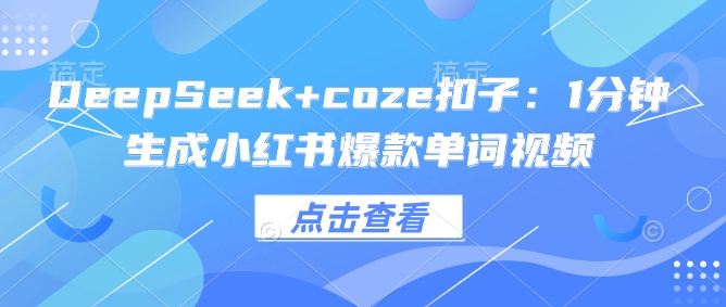 DeepSeek+coze扣子：1分钟生成小红书爆款单词视频-资源教程须哥