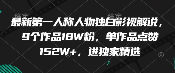 最新第一人称人物独白影视解说，9个作品18W粉，单作品点赞152W+，进独家精选-资源教程须哥