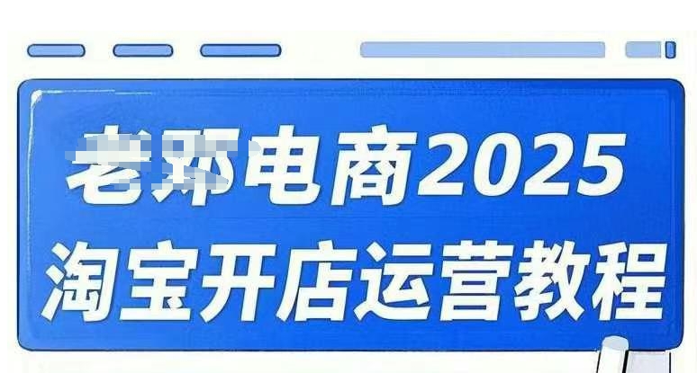 2025淘宝开店运营教程直通车，直通车，万相无界，网店注册经营推广培训视频课程-资源教程须哥