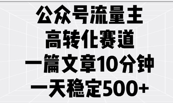 公众号流量主高转化赛道，一篇文章10分钟，一天稳定5张-资源教程须哥