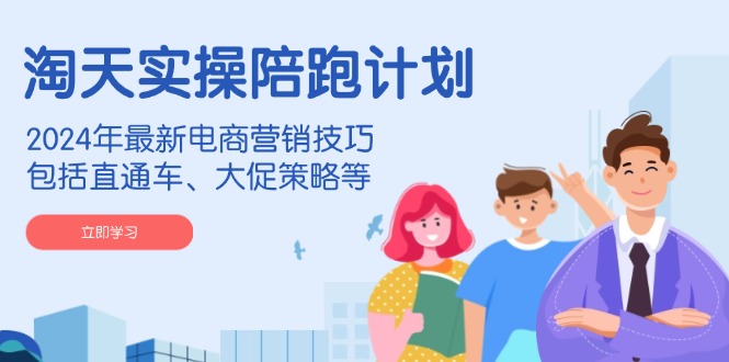淘天实操陪跑计划，2024年最新电商营销技巧，包括直通车、大促策略等-资源教程须哥