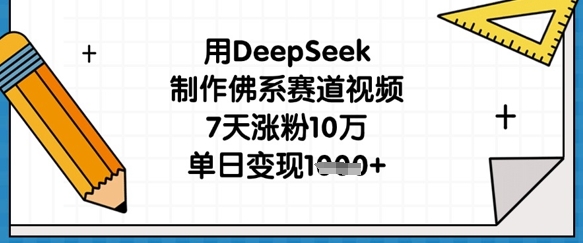用DeepSeek制作佛系赛道视频，7天涨粉10万，单日变现1k-资源教程须哥